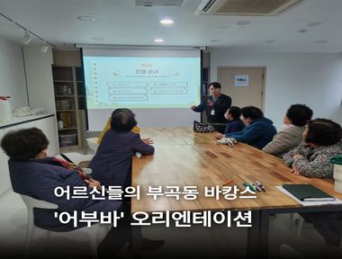 [부곡권역]어르신들의 부곡동 바캉스 '어부바' 오리엔테이션